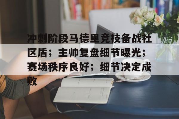 包含冲刺阶段马德里竞技备战社区盾；主帅复盘细节曝光；赛场秩序良好；细节决定成败的词条-九游会网页入口